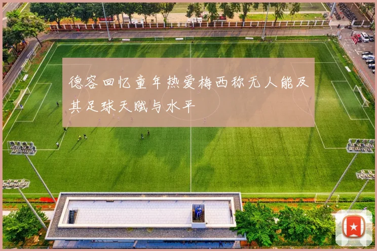 德容回忆童年热爱梅西称无人能及其足球天赋与水平