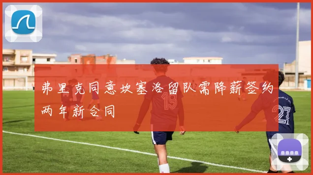 弗里克同意坎塞洛留队需降薪签约两年新合同