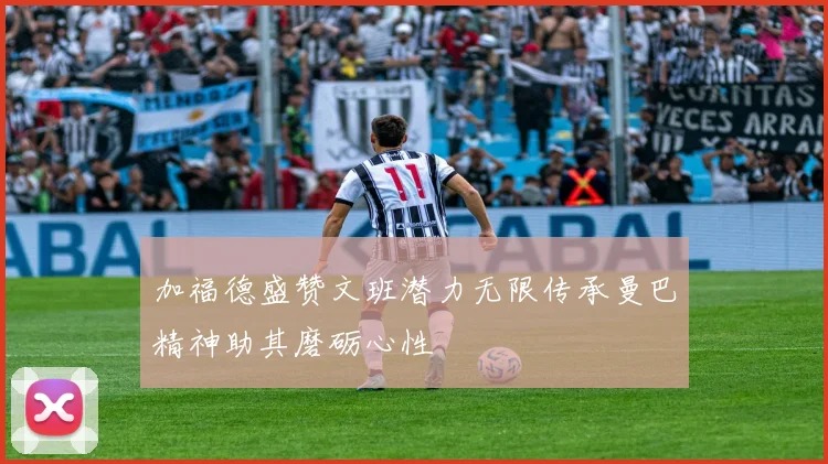 加福德盛赞文班潜力无限传承曼巴精神助其磨砺心性