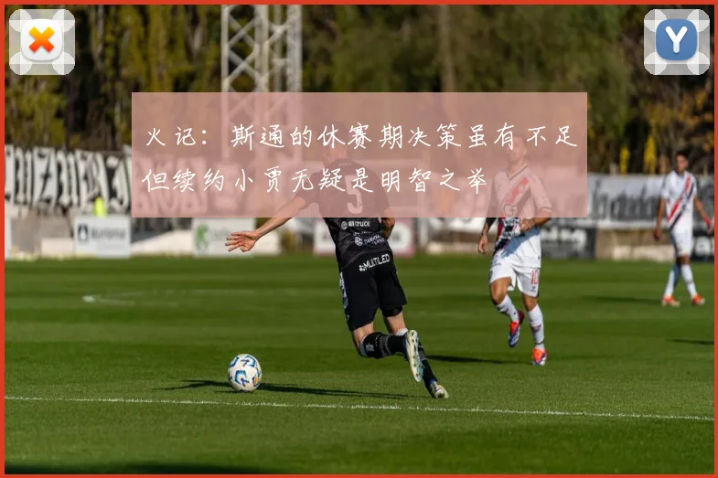 火记：斯通的休赛期决策虽有不足但续约小贾无疑是明智之举