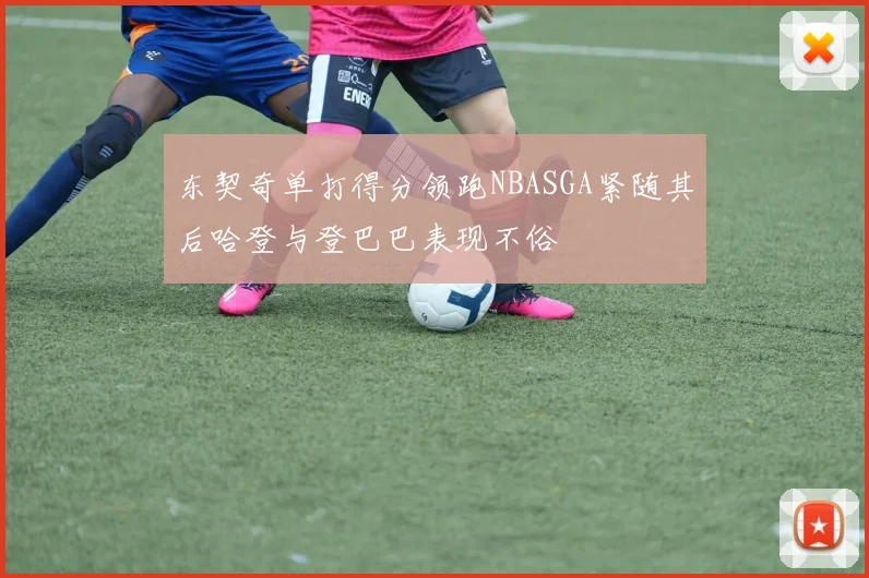 东契奇单打得分领跑NBASGA紧随其后哈登与登巴巴表现不俗