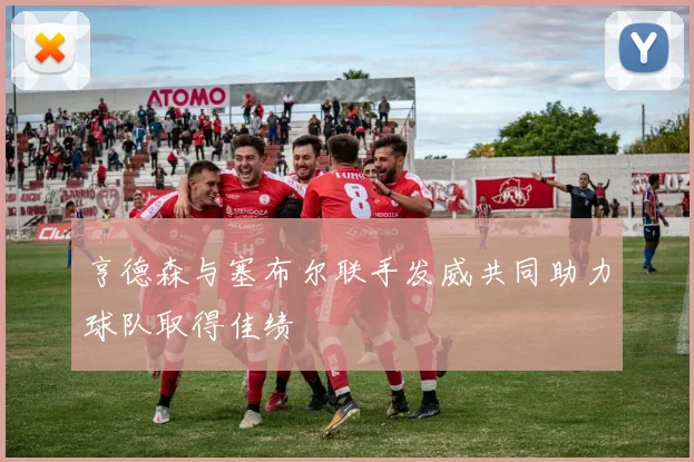 亨德森与塞布尔联手发威共同助力球队取得佳绩