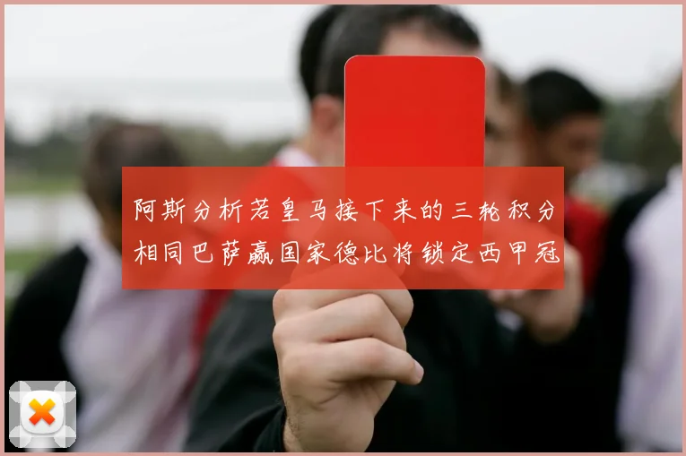 阿斯分析若皇马接下来的三轮积分相同巴萨赢国家德比将锁定西甲冠军
