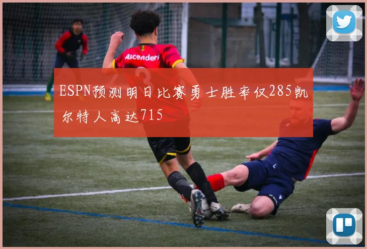 ESPN预测明日比赛勇士胜率仅285凯尔特人高达715