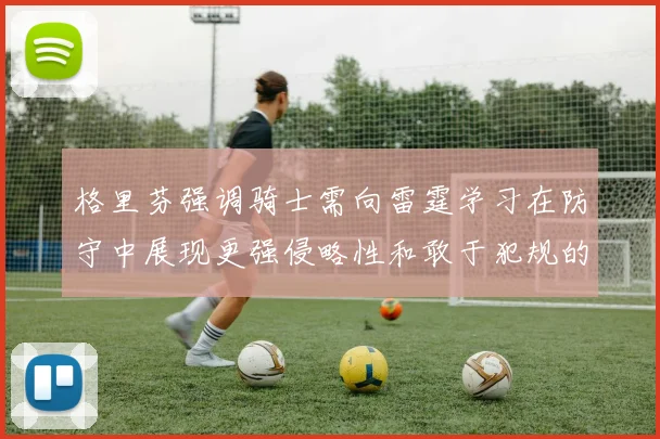 格里芬强调骑士需向雷霆学习在防守中展现更强侵略性和敢于犯规的态度